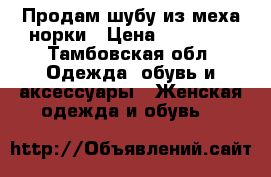 Продам шубу из меха норки › Цена ­ 50 000 - Тамбовская обл. Одежда, обувь и аксессуары » Женская одежда и обувь   